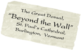       The Great Dossal,  “Beyond the Wall” 
       St. Paul’s Cathedral,      
       Burlington,  Vermont



                  

