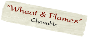 “Wheat & Flames”
                  Chasuble
