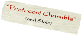 “Pentecost Chasuble” 
             (and Stole)
