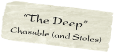   “The Deep” 
 Chasuble (and Stoles)
