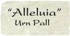 “Alleluia”       
   Urn Pall